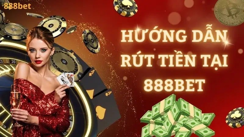 Rút tiền tại nhà cái 888bet không quá phức tạp như nhiều người nghĩ