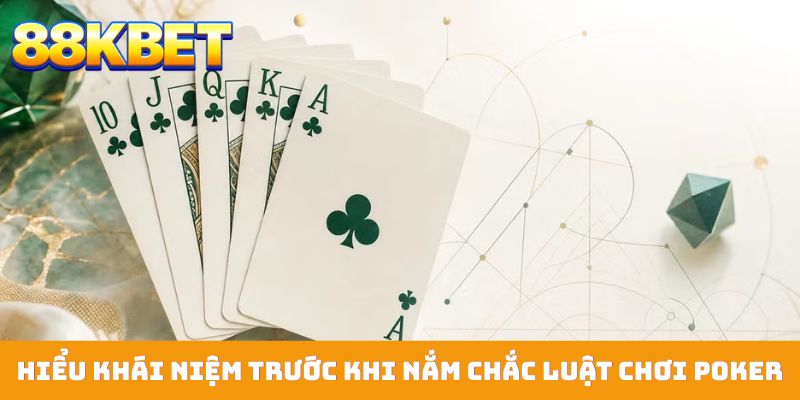 Hiểu khái niệm trước khi nắm chắc luật chơi Poker